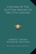 Customs of the Scottish Masons in the 17th Century di Albert Gallatin Mackey, William R. Singleton edito da Kessinger Publishing