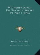 Wegweiser Durch Die Geschichtswerke V1, Part 1 (1896) di August Potthast edito da Kessinger Publishing