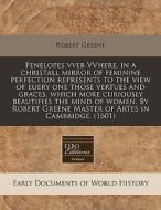 Penelopes Vveb Vvhere, In A Christall Mirror Of Feminine Perfection Represents To The View Of Euery One Those Vertues And Graces, Which More Curiously di Robert Greene edito da Eebo Editions, Proquest