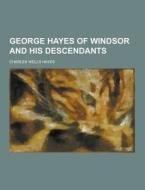 George Hayes Of Windsor And His Descendants di Charles Wells Hayes edito da Theclassics.us