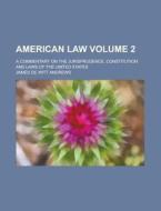 American Law; A Commentary on the Jurisprudence, Constitution and Laws of the United States Volume 2 di James De Witt Andrews edito da Rarebooksclub.com