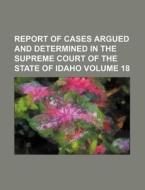 Report of Cases Argued and Determined in the Supreme Court of the State of Idaho Volume 18 di Books Group edito da Rarebooksclub.com