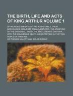 The Birth, Life and Acts of King Arthur; Of His Noble Knights of the Round Table, Their Marvellous Enquests and Adventures, the Achieving of the San G di Sir Thomas Malory edito da Rarebooksclub.com