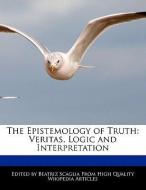 The Epistemology of Truth: Veritas, Logic and Interpretation di Beatriz Scaglia edito da WEBSTER S DIGITAL SERV S
