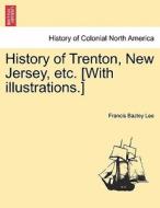 History of Trenton, New Jersey, etc. [With illustrations.] di Francis Bazley Lee edito da British Library, Historical Print Editions