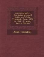 Autobiography, Reminiscences and Letters of John Trumbull, from 1756 to 1841 di John Trumbull edito da Nabu Press