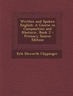 Written and Spoken English: A Course in Composition and Rhetoric, Book 2 - Primary Source Edition di Erle Elsworth Clippinger edito da Nabu Press