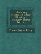 Laboratory Manual of Glass-Blowing di Francis Cowles Frary edito da Nabu Press