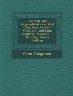 Portrait and Biographical Record of Clay, Ray, Carroll, Chariton, and Linn Counties, Missouri - Primary Source Edition di Firm Chapman edito da Nabu Press