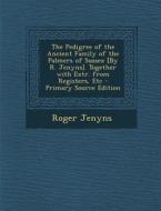The Pedigree of the Ancient Family of the Palmers of Sussex [By R. Jenyns]. Together with Extr. from Registers, Etc - Primary Source Edition di Roger Jenyns edito da Nabu Press
