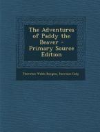 The Adventures of Paddy the Beaver - Primary Source Edition di Thornton Waldo Burgess, Harrison Cady edito da Nabu Press