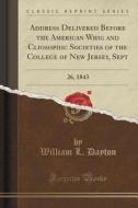 Address Delivered Before The American Whig And Cliosophic Societies Of The College Of New Jersey, Sept di William L Dayton edito da Forgotten Books
