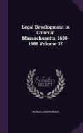 Legal Development In Colonial Massachusetts, 1630-1686 Volume 37 di Charles Joseph Hilkey edito da Palala Press
