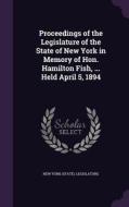 Proceedings Of The Legislature Of The State Of New York In Memory Of Hon. Hamilton Fish, ... Held April 5, 1894 edito da Palala Press