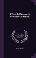 A Truthful Woman In Southern California; di Kate Sanborn edito da Palala Press