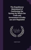 The Expediency Maintained Of Continuing The System By Which The Trade And Government Of India Are Now Regulated di Robert Grant edito da Palala Press