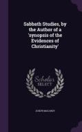 Sabbath Studies, By The Author Of A 'synopsis Of The Evidences Of Christianity' di Joseph Macardy edito da Palala Press
