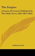 The Empire: A Series Of Letters Published In The Daily News, 1862-1863 (1863) di Goldwin Smith edito da Kessinger Publishing, Llc
