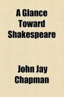A Glance Toward Shakespeare di John Jay Chapman edito da General Books Llc