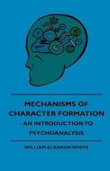 Mechanisms Of Character Formation - An Introduction To Psychoanalysis di William Alanson White edito da Delany Press