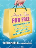 How to Shop for Free: Shopping Secrets for Smart Women Who Love to Get Something for Nothing di Kathy Spencer, Samantha Rose edito da Tantor Audio