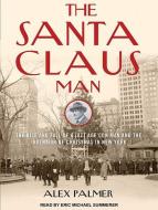 The Santa Claus Man: The Rise and Fall of a Jazz Age Con Man and the Invention of Christmas in New York di Alex Palmer edito da Tantor Audio