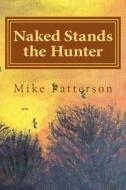 Naked Stands the Hunter di Mike Patterson edito da Createspace