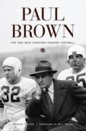 Paul Brown: The Man Who Invented Modern Football di George Cantor edito da TRIUMPH BOOKS