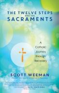 The Twelve Steps and the Sacraments di Scott Weeman edito da Ave Maria Press