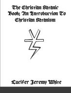 The Christian Satanic Book di Lucifer Jeremy White edito da Lulu.com