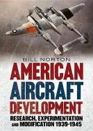 American Aircraft Development of the Second World War di William Norton edito da Fonthill Media