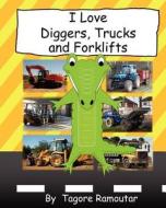 I Love Diggers, Trucks and Forklifts di Tagore Ramoutar edito da Longshot Ventures Ltd
