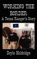 Working the Border: A Texas Ranger's Story di Doyle Holdridge edito da ATRIAD PR