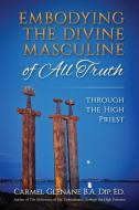 Embodying the Divine Masculine of All Truth through  The High Priest di Carmel Glenane edito da Big Country Publishing, LLC