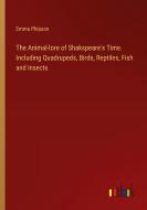 The Animal-lore of Shakspeare's Time. Including Quadrupeds, Birds, Reptiles, Fish and Insects di Emma Phipson edito da Outlook Verlag