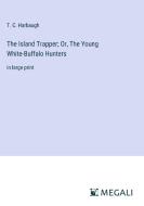 The Island Trapper; Or, The Young White-Buffalo Hunters di T. C. Harbaugh edito da Megali Verlag