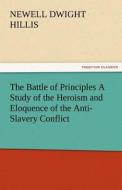 The Battle of Principles A Study of the Heroism and Eloquence of the Anti-Slavery Conflict di Newell Dwight Hillis edito da TREDITION CLASSICS