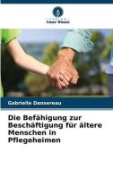 Die Befähigung zur Beschäftigung für ältere Menschen in Pflegeheimen di Gabrielle Dansereau edito da Verlag Unser Wissen