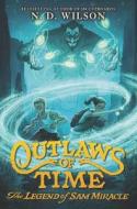 Outlaws of Time: The Legend of Sam Miracle di N. D. Wilson edito da KATHERINE TEGEN BOOKS