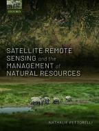 Satellite Remote Sensing and the Management of Natural Resources di Nathalie Pettorelli edito da OUP Oxford