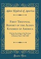First Triennial Report of the Alden Kindred of America: With the Proceedings of the Meetings Held at Avon, Mass., 1901, and at Duxbury, Mass., 1902-19 di Alden Kindred of America edito da Forgotten Books