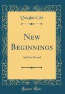 New Beginnings: And the Record (Classic Reprint) di Douglas Cole edito da Forgotten Books
