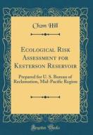 Ecological Risk Assessment for Kesterson Reservoir: Prepared for U. S. Bureau of Reclamation, Mid-Pacific Region (Classic Reprint) di Ch2m Hill edito da Forgotten Books