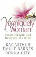 Youniquely Woman: Becoming Who God Designed You to Be di Kay Arthur, Emilie Barnes, Donna Otto edito da HARVEST HOUSE PUBL