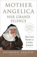 Mother Angelica: Her Grand Silence: The Last Years and Living Legacy di Raymond Arroyo edito da IMAGE BOOKS