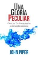 Una Gloria Peculiar: Cómo Las Escrituras Revelan Su Completa Veracidad di John Piper edito da EDIT PORTAVOZ
