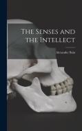 The Senses and the Intellect di Alexander Bain edito da LEGARE STREET PR