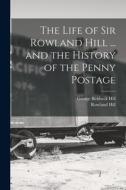 The Life of Sir Rowland Hill ... and the History of the Penny Postage di George Birkbeck Hill, Rowland Hill edito da LEGARE STREET PR