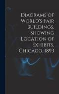 Diagrams of World's Fair Buildings, Showing Location of Exhibits, Chicago, 1893 di Anonymous edito da LEGARE STREET PR