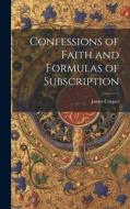 Confessions of Faith and Formulas of Subscription di James Cooper edito da LEGARE STREET PR